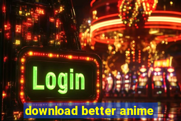 download better anime